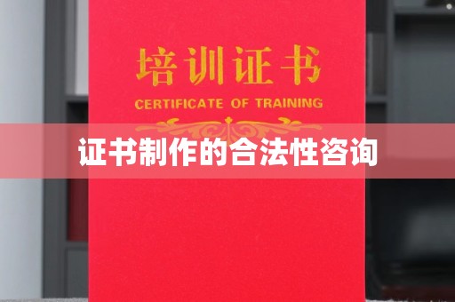 岳池证书制作的合法性咨询