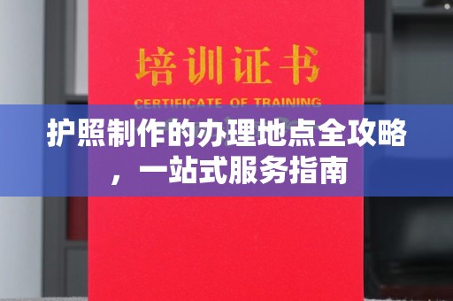 岳池护照制作的办理地点全攻略，一站式服务指南