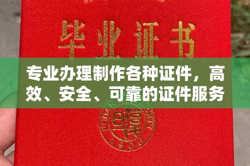 岳池专业办理制作各种证件，高效、安全、可靠的证件服务专家