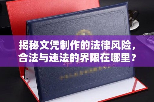 岳池揭秘文凭制作的法律风险，合法与违法的界限在哪里？