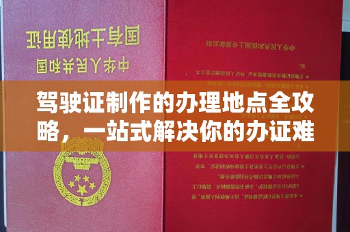 岳池驾驶证制作的办理地点全攻略，一站式解决你的办证难题