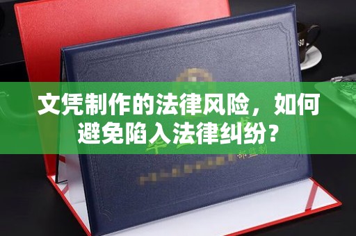 岳池文凭制作的法律风险，如何避免陷入法律纠纷？