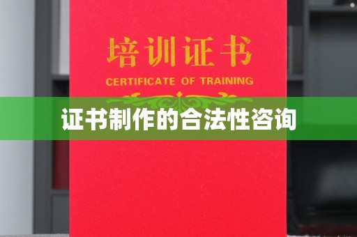 岳池证书制作的合法性咨询