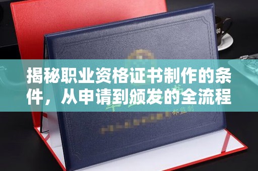 岳池揭秘职业资格证书制作的条件，从申请到颁发的全流程解析
