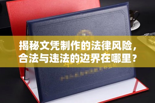 岳池揭秘文凭制作的法律风险，合法与违法的边界在哪里？
