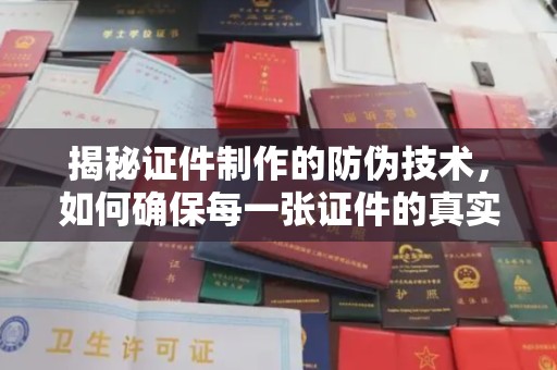 岳池揭秘证件制作的防伪技术，如何确保每一张证件的真实性
