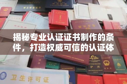 岳池揭秘专业认证证书制作的条件，打造权威可信的认证体系