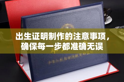 岳池出生证明制作的注意事项，确保每一步都准确无误