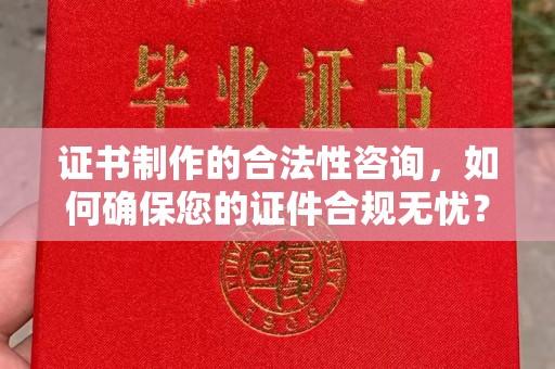 岳池证书制作的合法性咨询，如何确保您的证件合规无忧？