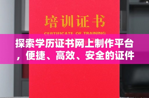 岳池探索学历证书网上制作平台，便捷、高效、安全的证件制作新选择