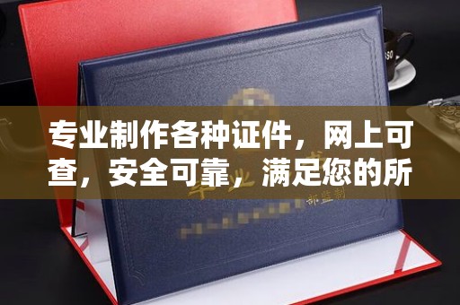 岳池专业制作各种证件，网上可查，安全可靠，满足您的所有需求