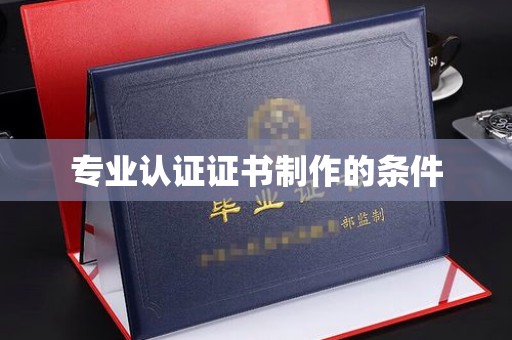 岳池专业认证证书制作的条件