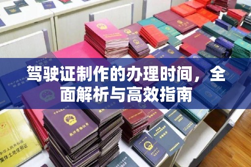 岳池驾驶证制作的办理时间，全面解析与高效指南