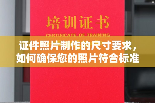 岳池证件照片制作的尺寸要求，如何确保您的照片符合标准？