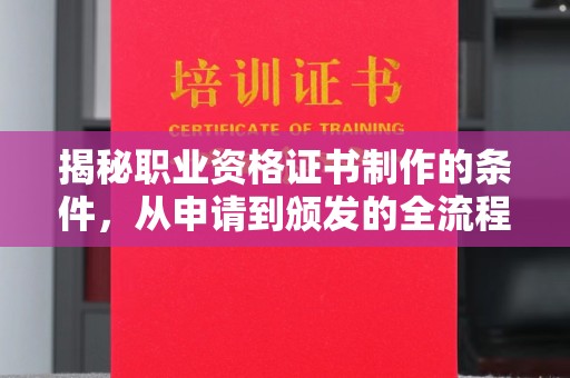 岳池揭秘职业资格证书制作的条件，从申请到颁发的全流程解析
