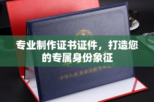 岳池专业制作证书证件，打造您的专属身份象征
