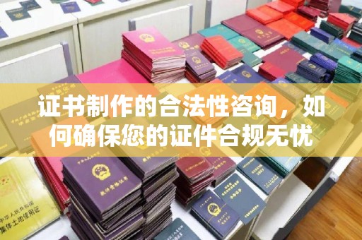 岳池证书制作的合法性咨询，如何确保您的证件合规无忧