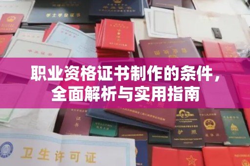 岳池职业资格证书制作的条件，全面解析与实用指南