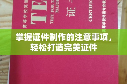 岳池掌握证件制作的注意事项，轻松打造完美证件