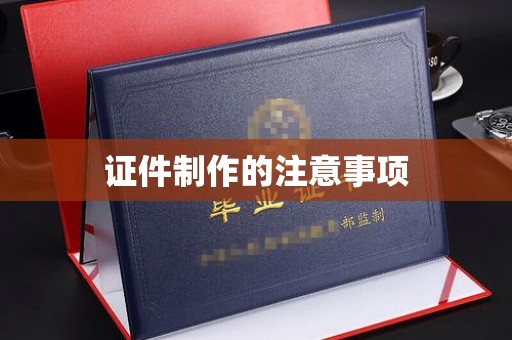 岳池证件制作的注意事项